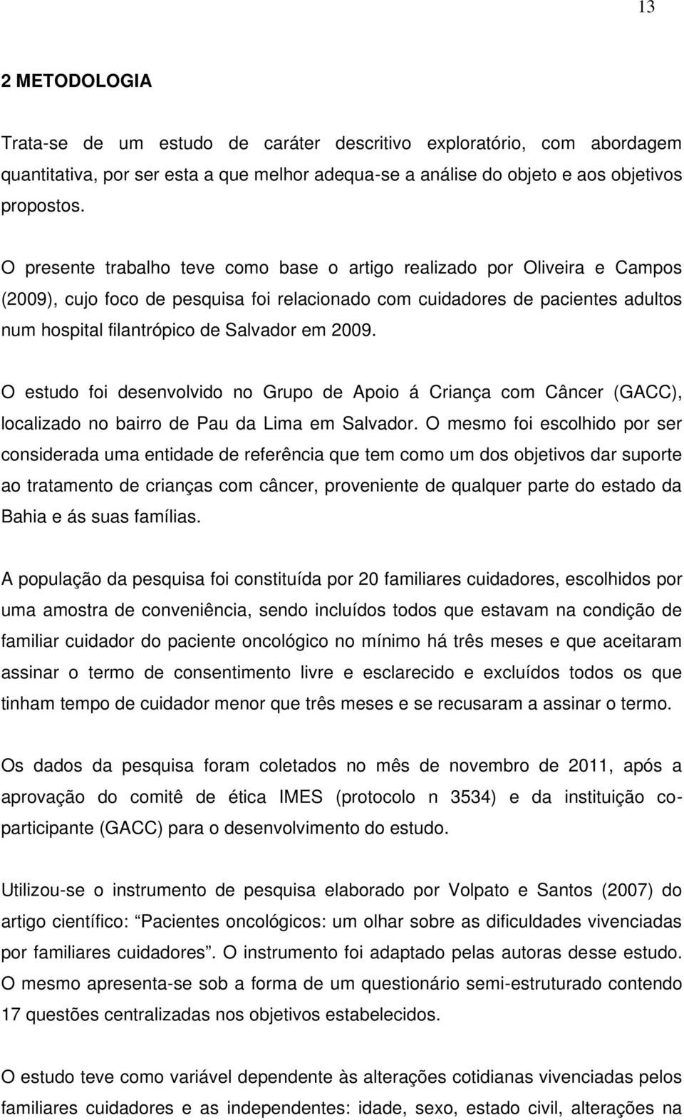 2009. O estudo foi desenvolvido no Grupo de Apoio á Criança com Câncer (GACC), localizado no bairro de Pau da Lima em Salvador.