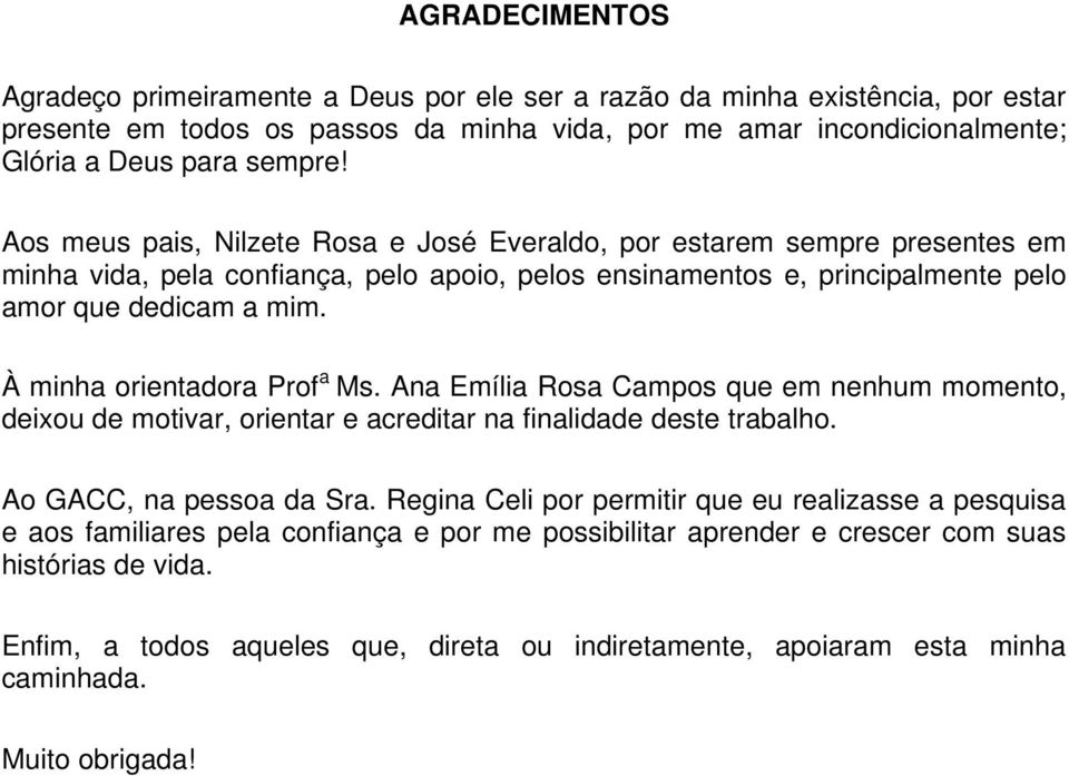 À minha orientadora Prof a Ms. Ana Emília Rosa Campos que em nenhum momento, deixou de motivar, orientar e acreditar na finalidade deste trabalho. Ao GACC, na pessoa da Sra.