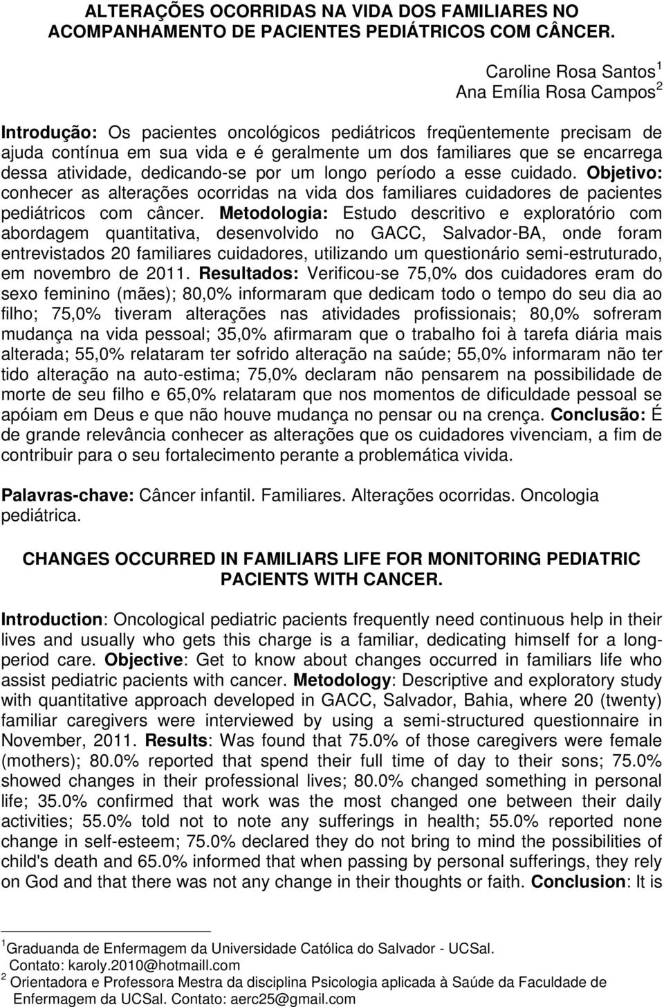 encarrega dessa atividade, dedicando-se por um longo período a esse cuidado. Objetivo: conhecer as alterações ocorridas na vida dos familiares cuidadores de pacientes pediátricos com câncer.