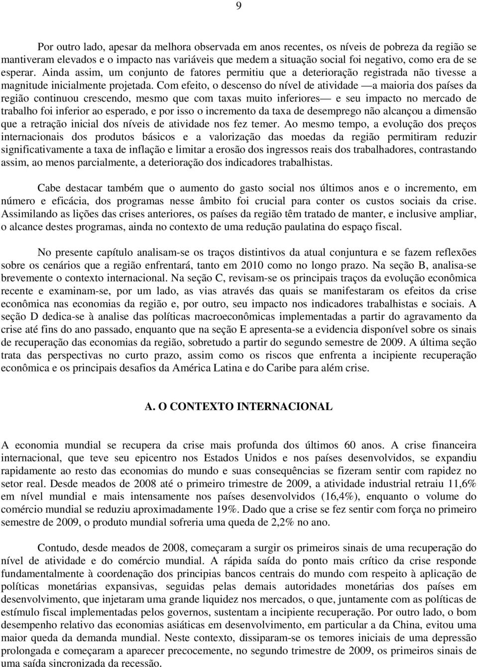 Com efeito, o descenso do nível de atividade a maioria dos países da região continuou crescendo, mesmo que com taxas muito inferiores e seu impacto no mercado de trabalho foi inferior ao esperado, e