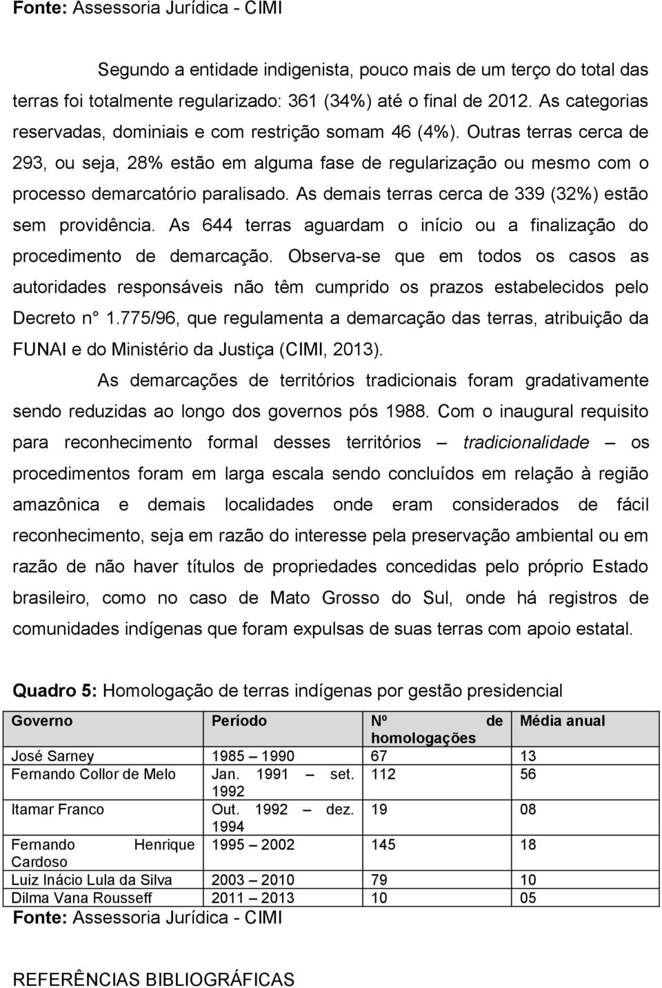 As demais terras cerca de 339 (32%) estão sem providência. As 644 terras aguardam o início ou a finalização do procedimento de demarcação.