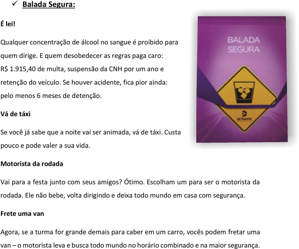 Vá de táxi Se você já sabe que a noite vai ser animada, vá de táxi. Custa pouco e pode valer a sua vida. Motorista da rodada Vai para a festa junto com seus amigos? Ótimo.