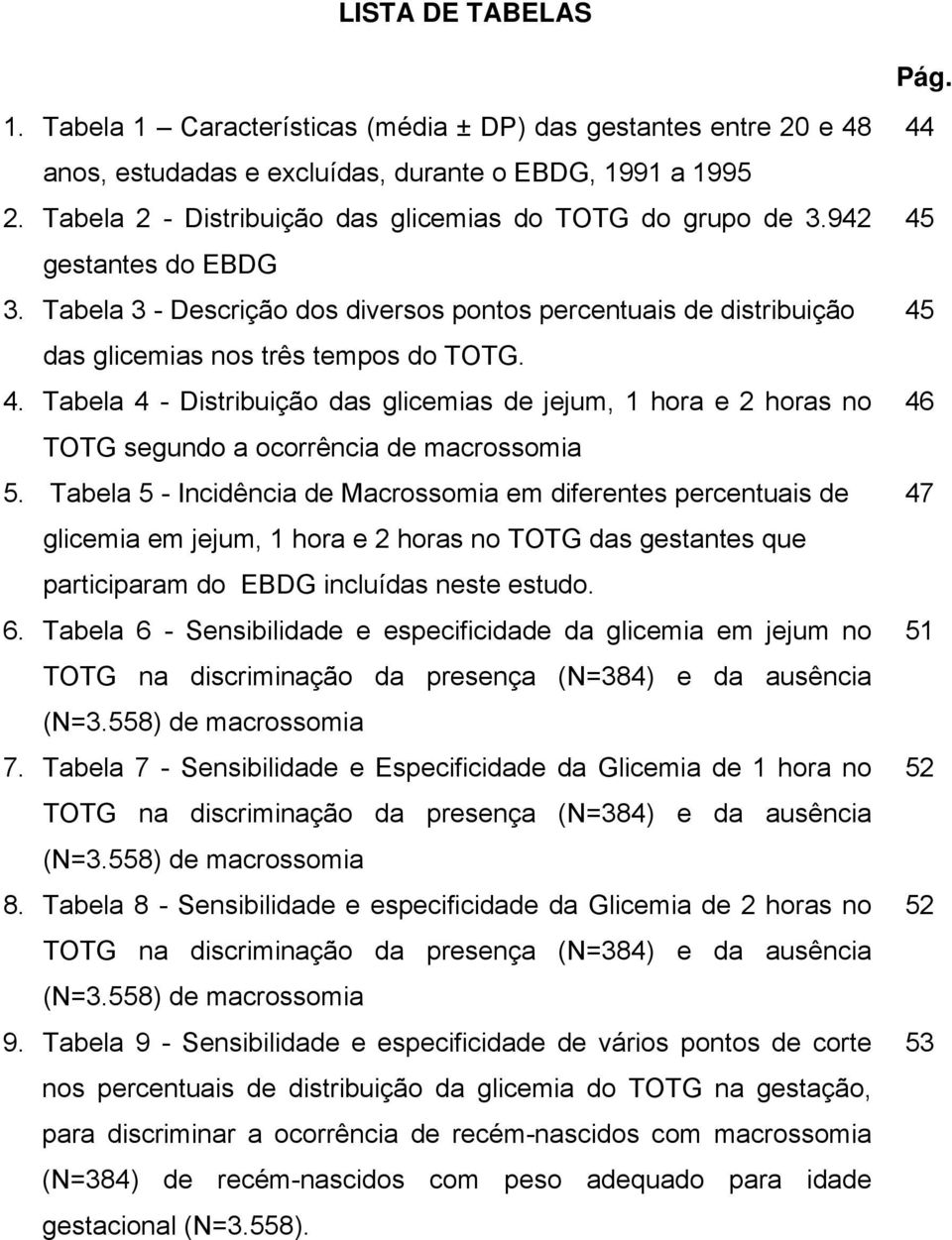 Tabela 4 - Distribuição das glicemias de jejum, 1 hora e 2 horas no TOTG segundo a ocorrência de macrossomia 5.