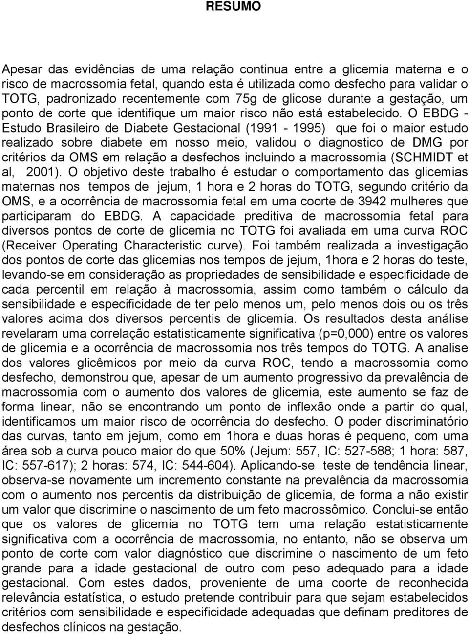 O EBDG - Estudo Brasileiro de Diabete Gestacional (1991-1995) que foi o maior estudo realizado sobre diabete em nosso meio, validou o diagnostico de DMG por critérios da OMS em relação a desfechos