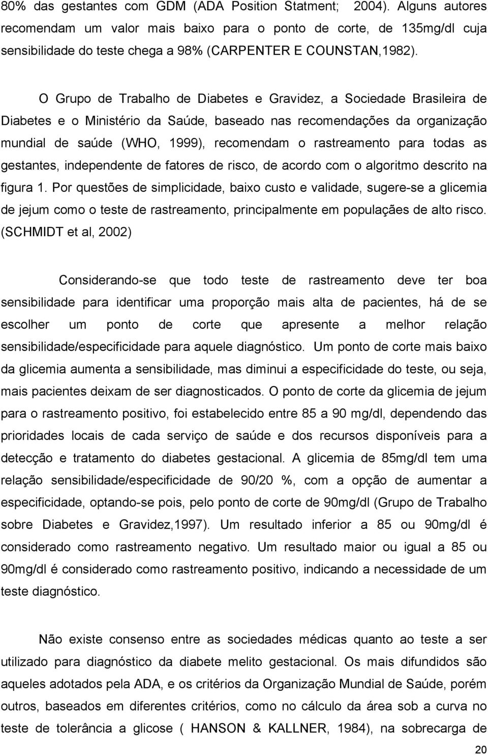 O Grupo de Trabalho de Diabetes e Gravidez, a Sociedade Brasileira de Diabetes e o Ministério da Saúde, baseado nas recomendações da organização mundial de saúde (WHO, 1999), recomendam o