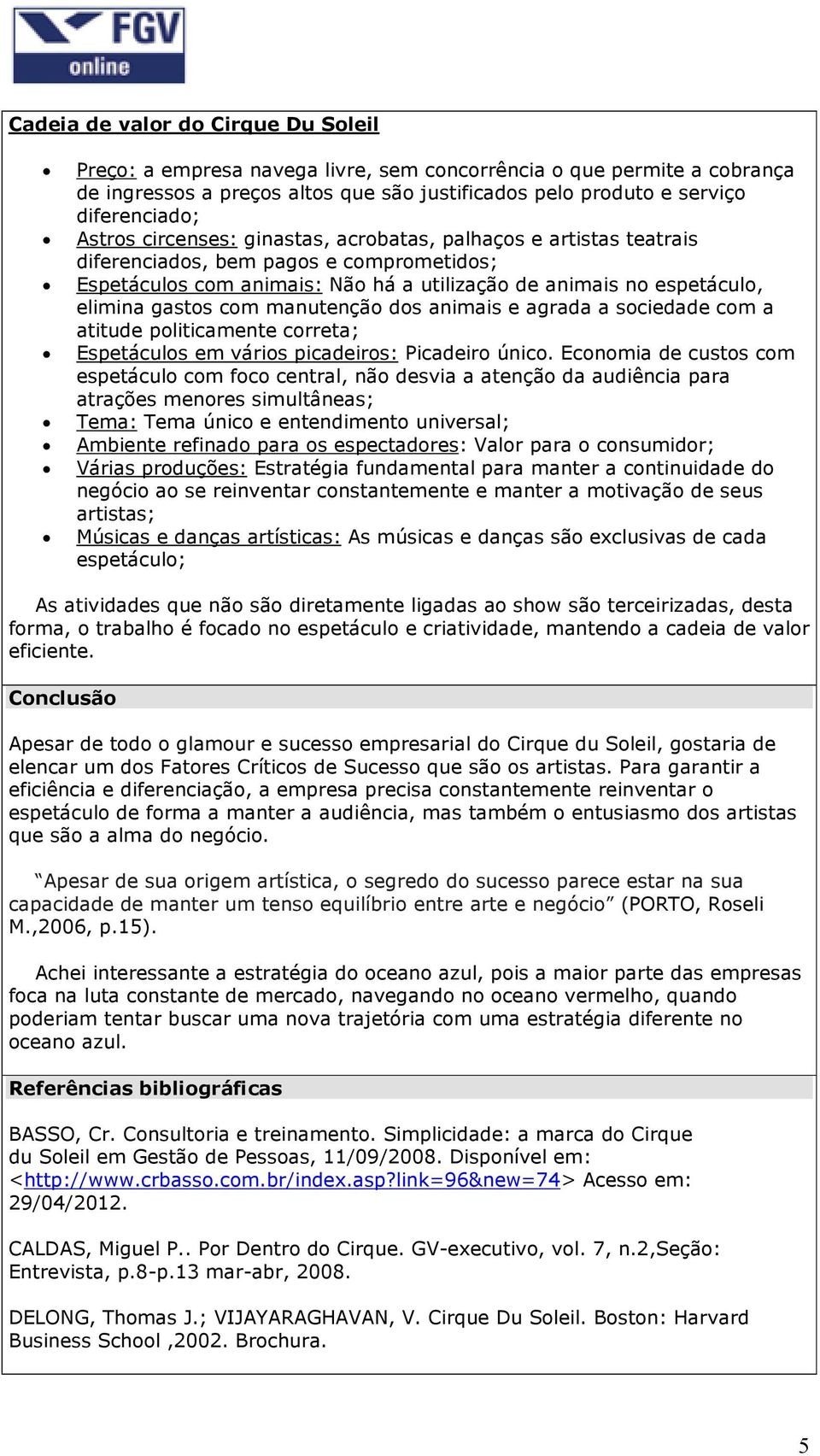 manutenção dos animais e agrada a sociedade com a atitude politicamente correta; Espetáculos em vários picadeiros: Picadeiro único.