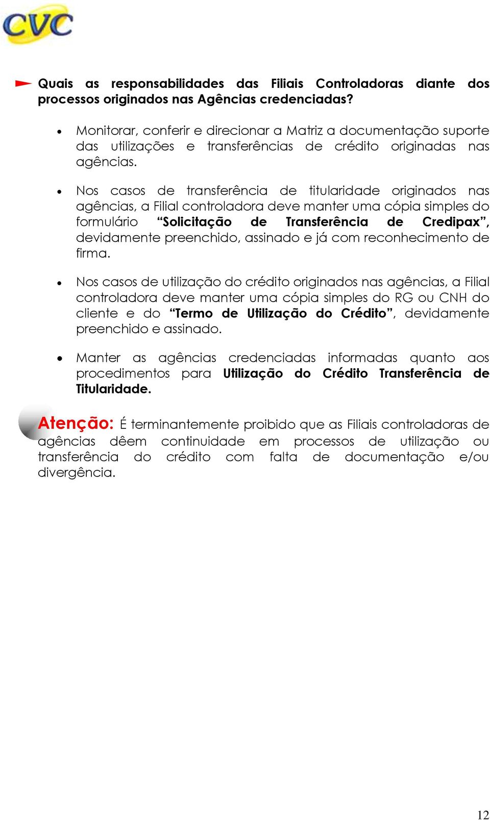 Nos casos de transferência de titularidade originados nas agências, a Filial controladora deve manter uma cópia simples do formulário Solicitação de Transferência de Credipax, devidamente preenchido,