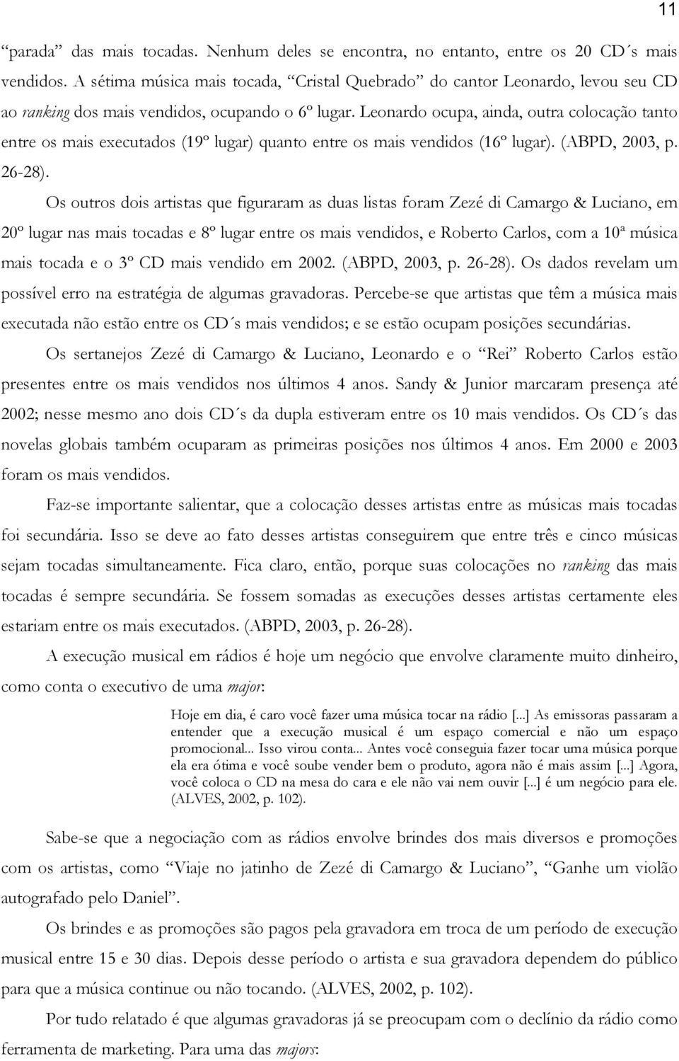 Leonardo ocupa, ainda, outra colocação tanto entre os mais executados (19º lugar) quanto entre os mais vendidos (16º lugar). (ABPD, 2003, p. 26-28).