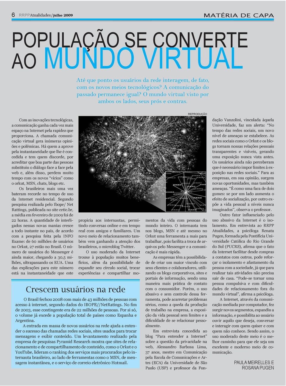 Com as inovações tecnolóicas, a comunicação anha cada vez mais espaço na Internet pela rapidez que proporciona. A chamada comunicação virtual era inúmeras opiniões e polêmicas.