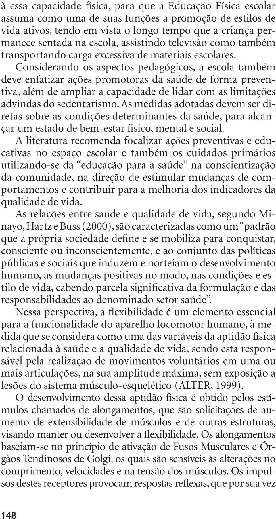 Considerando os aspectos pedagógicos, a escola também deve enfatizar ações promotoras da saúde de forma preventiva, além de ampliar a capacidade de lidar com as limitações advindas do sedentarismo.