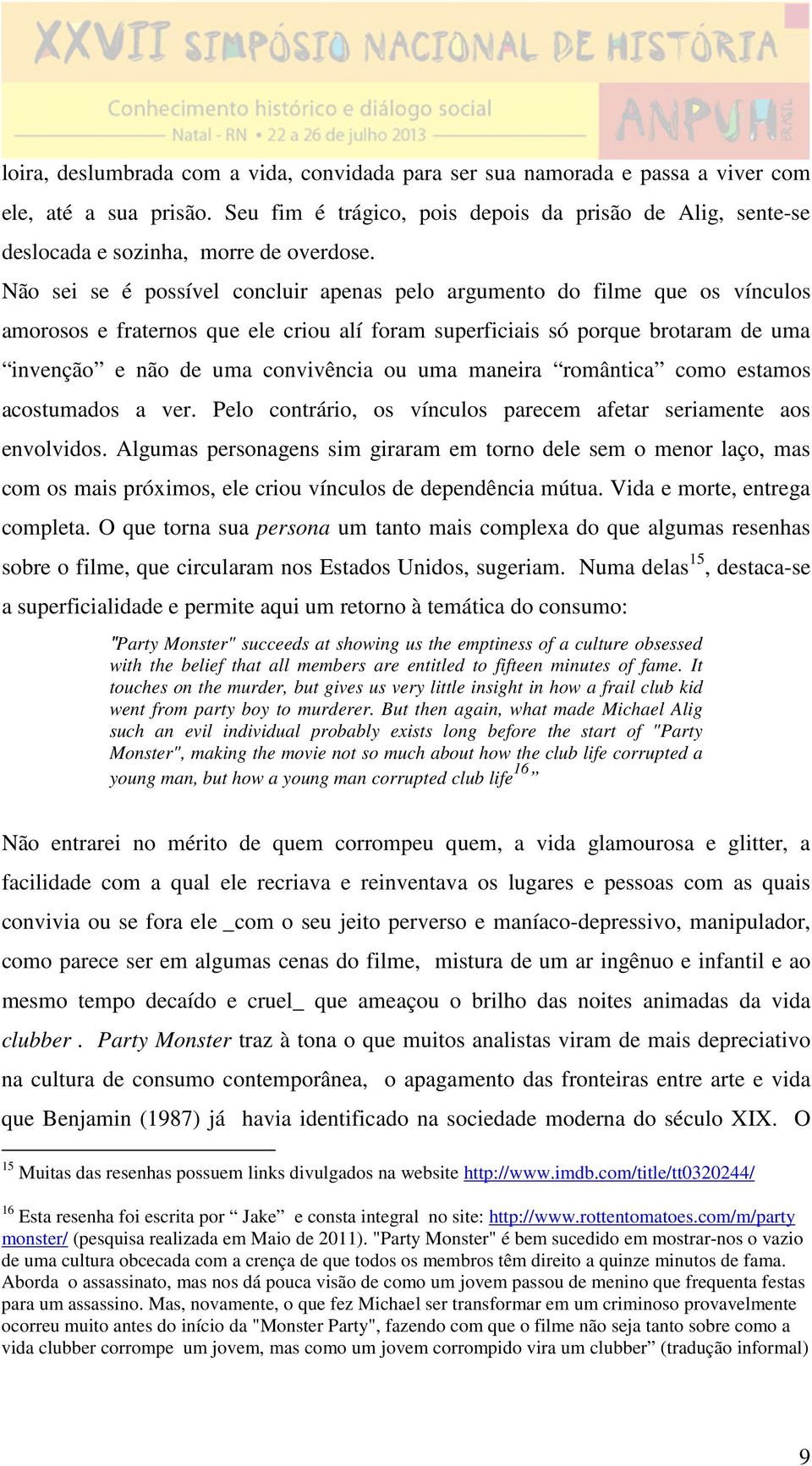 Não sei se é possível concluir apenas pelo argumento do filme que os vínculos amorosos e fraternos que ele criou alí foram superficiais só porque brotaram de uma invenção e não de uma convivência ou