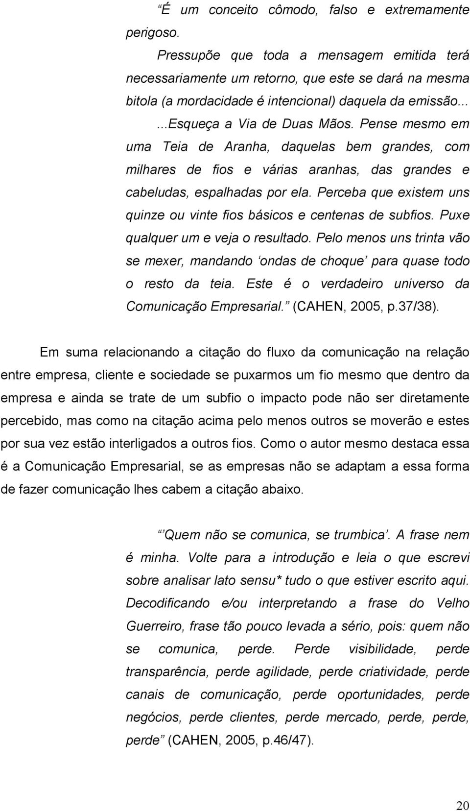 Pense mesmo em uma Teia de Aranha, daquelas bem grandes, com milhares de fios e várias aranhas, das grandes e cabeludas, espalhadas por ela.