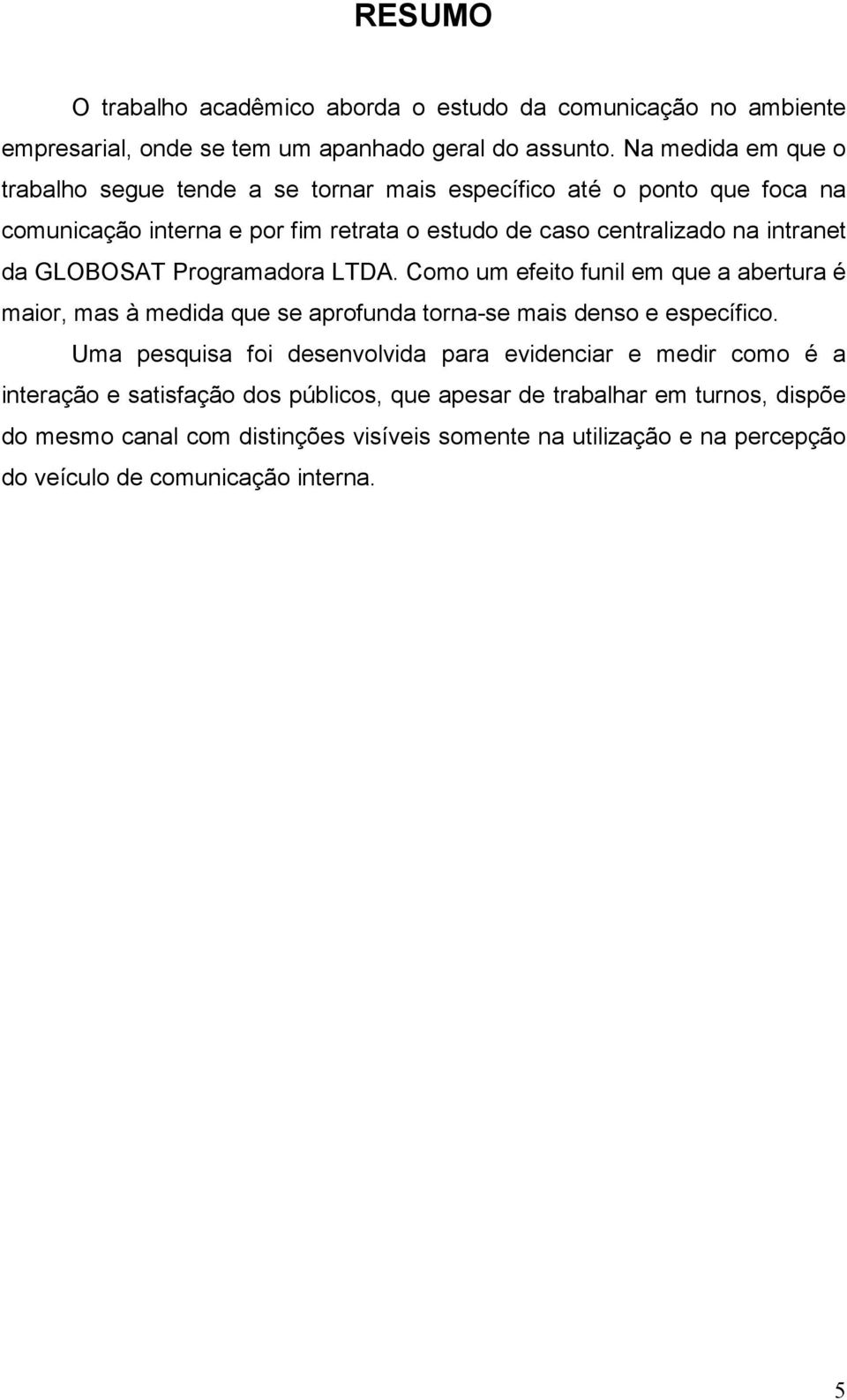 da GLOBOSAT Programadora LTDA. Como um efeito funil em que a abertura é maior, mas à medida que se aprofunda torna-se mais denso e específico.