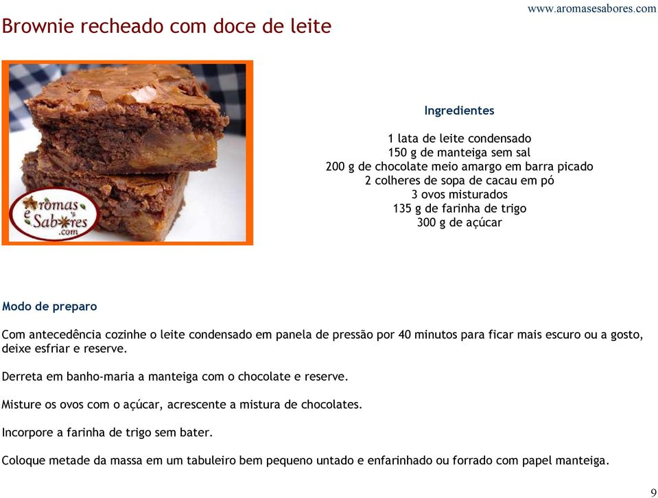 ficar mais escuro ou a gosto, deixe esfriar e reserve. Derreta em banho-maria a manteiga com o chocolate e reserve.