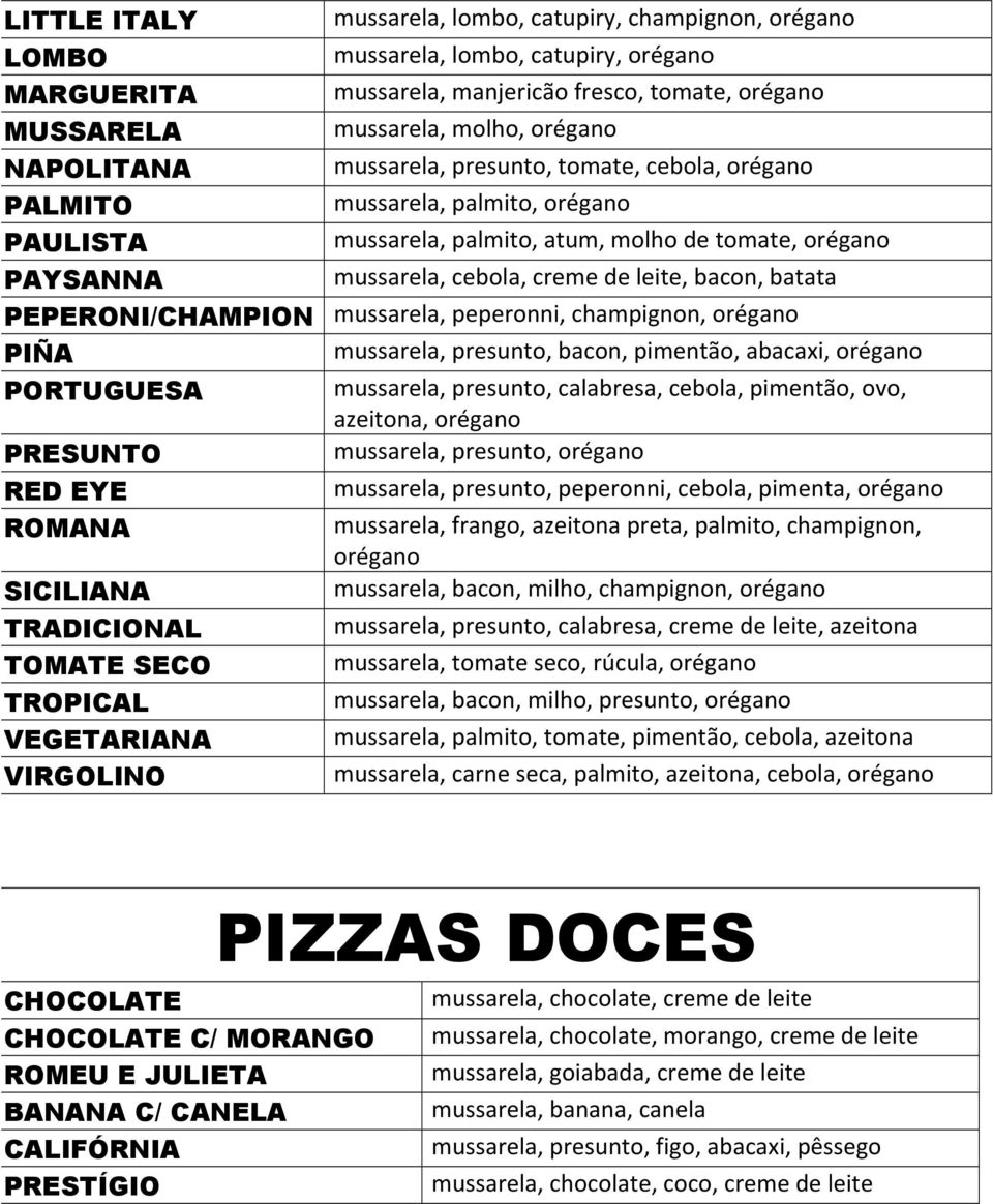 bacon, batata PEPERONI/CHAMPION mussarela, peperonni, champignon, orégano PIÑA mussarela, presunto, bacon, pimentão, abacaxi, orégano PORTUGUESA mussarela, presunto, calabresa, cebola, pimentão, ovo,