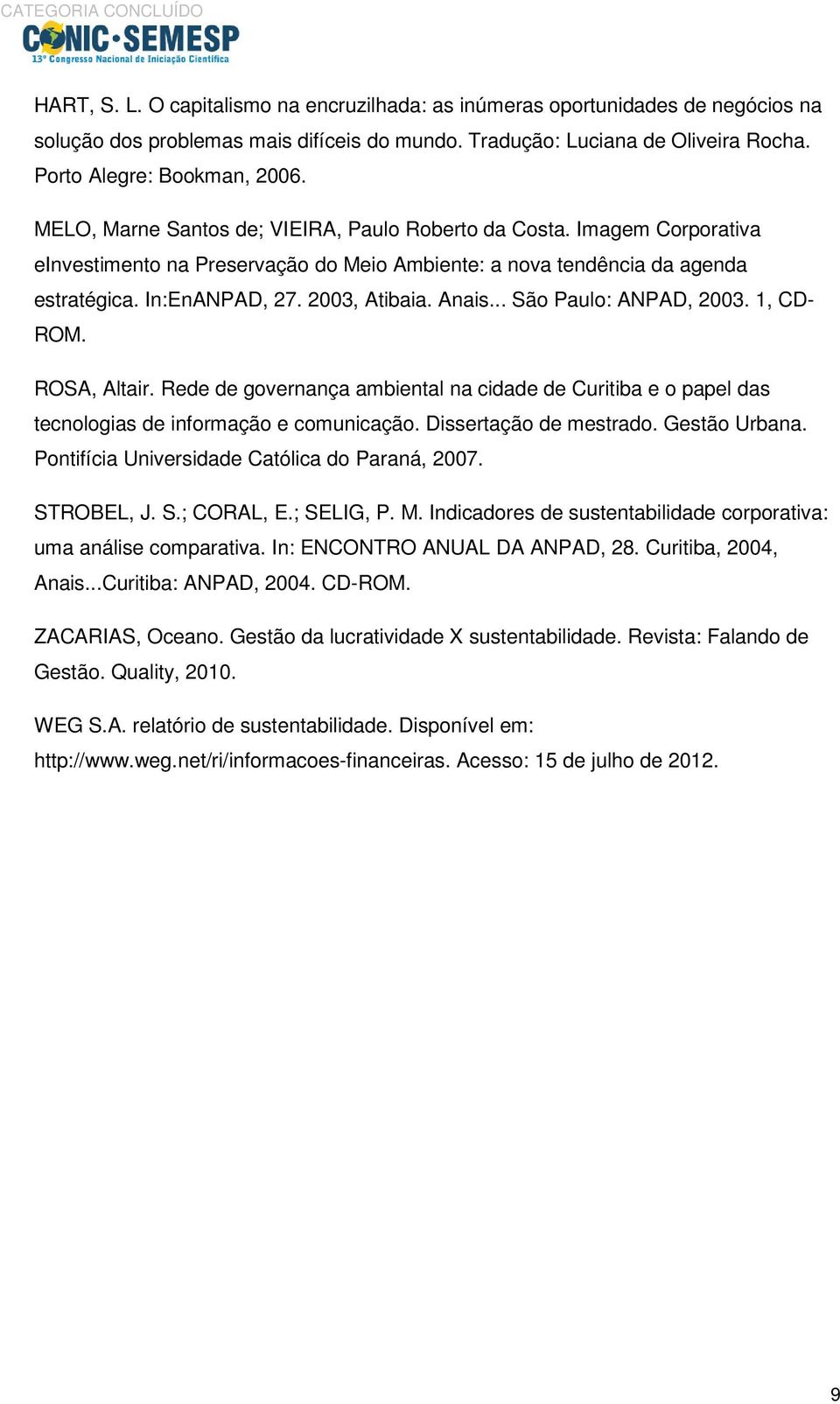 .. São Paulo: ANPAD, 2003. 1, CD- ROM. ROSA, Altair. Rede de governança ambiental na cidade de Curitiba e o papel das tecnologias de informação e comunicação. Dissertação de mestrado. Gestão Urbana.