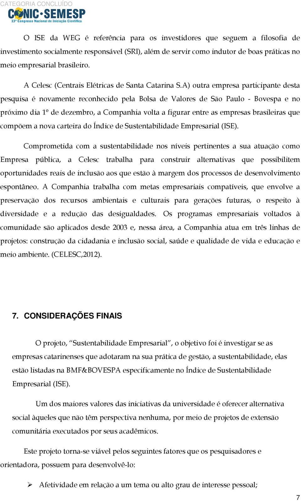 A) outra empresa participante desta pesquisa é novamente reconhecido pela Bolsa de Valores de São Paulo - Bovespa e no próximo dia 1º de dezembro, a Companhia volta a figurar entre as empresas