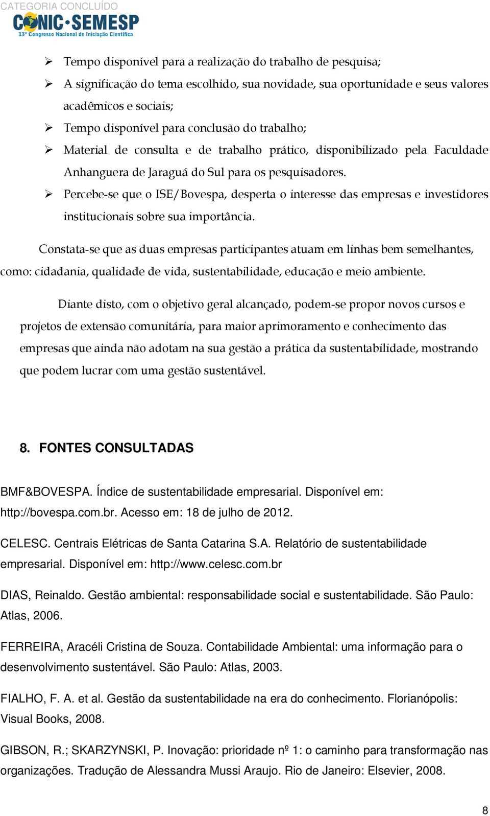 Percebe-se que o ISE/Bovespa, desperta o interesse das empresas e investidores institucionais sobre sua importância.