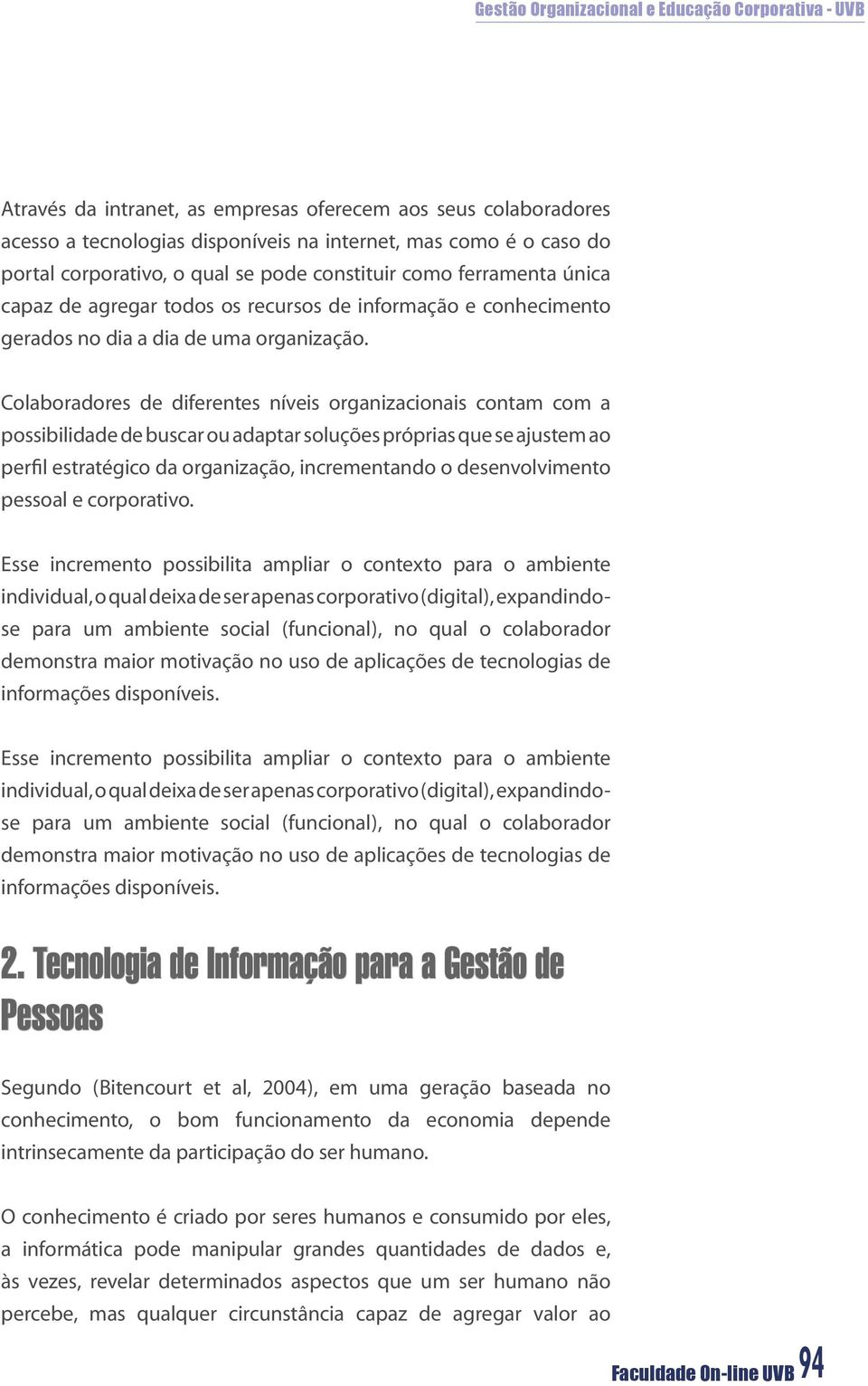 Colaboradores de diferentes níveis organizacionais contam com a possibilidade de buscar ou adaptar soluções próprias que se ajustem ao perfil estratégico da organização, incrementando o