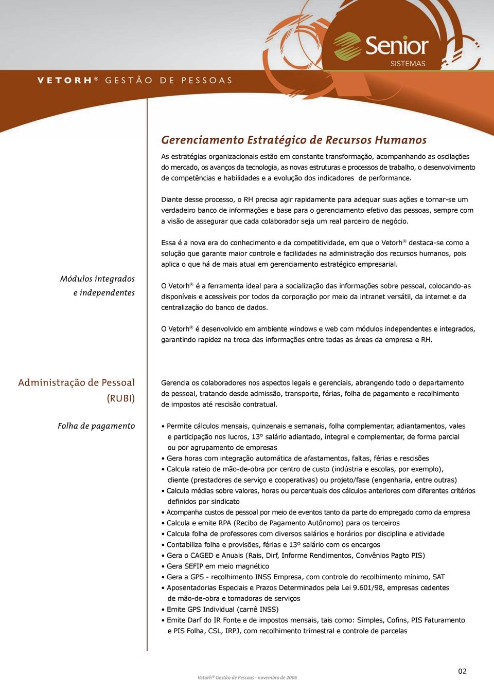 Diante desse processo, o RH precisa agir rapidamente para adequar suas ações e tornar-se um verdadeiro banco de informações e base para o gerenciamento efetivo das pessoas, sempre com a visão de