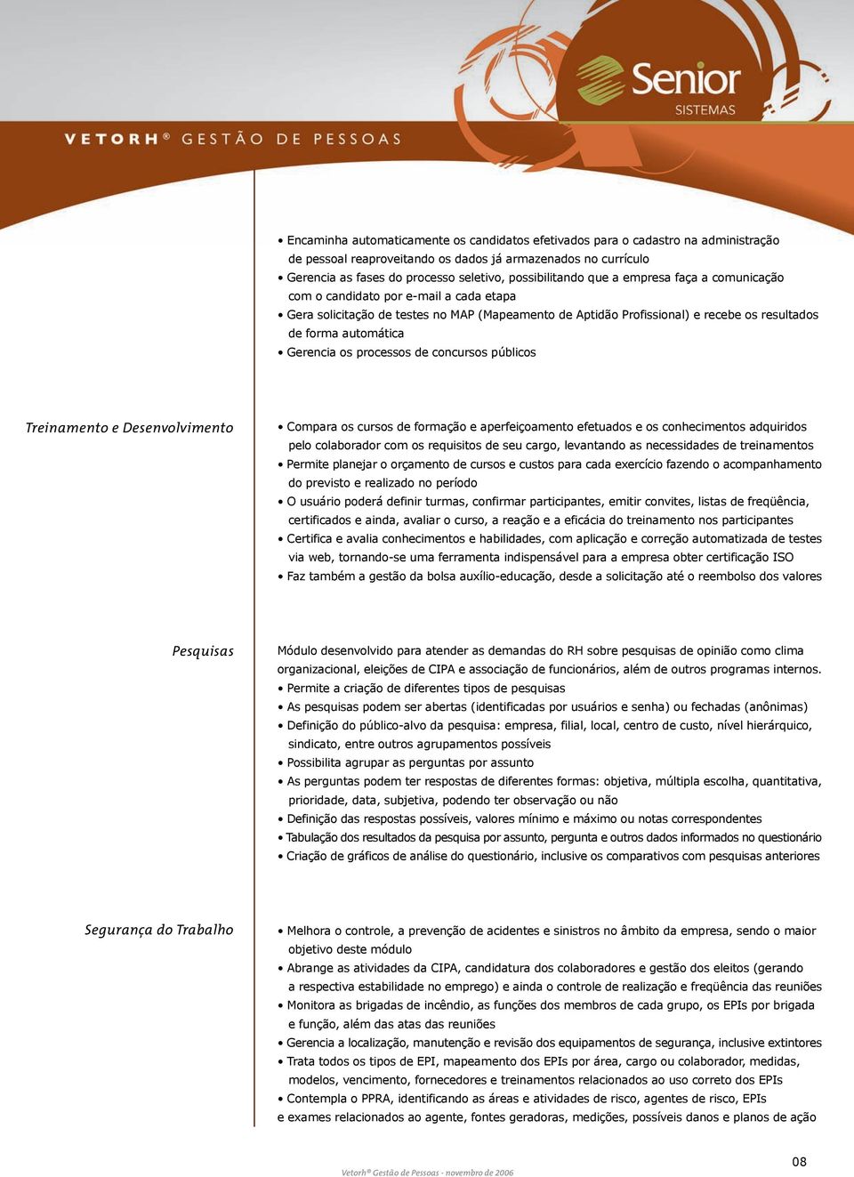 automática Gerencia os processos de concursos públicos Treinamento e Desenvolvimento Compara os cursos de formação e aperfeiçoamento efetuados e os conhecimentos adquiridos pelo colaborador com os