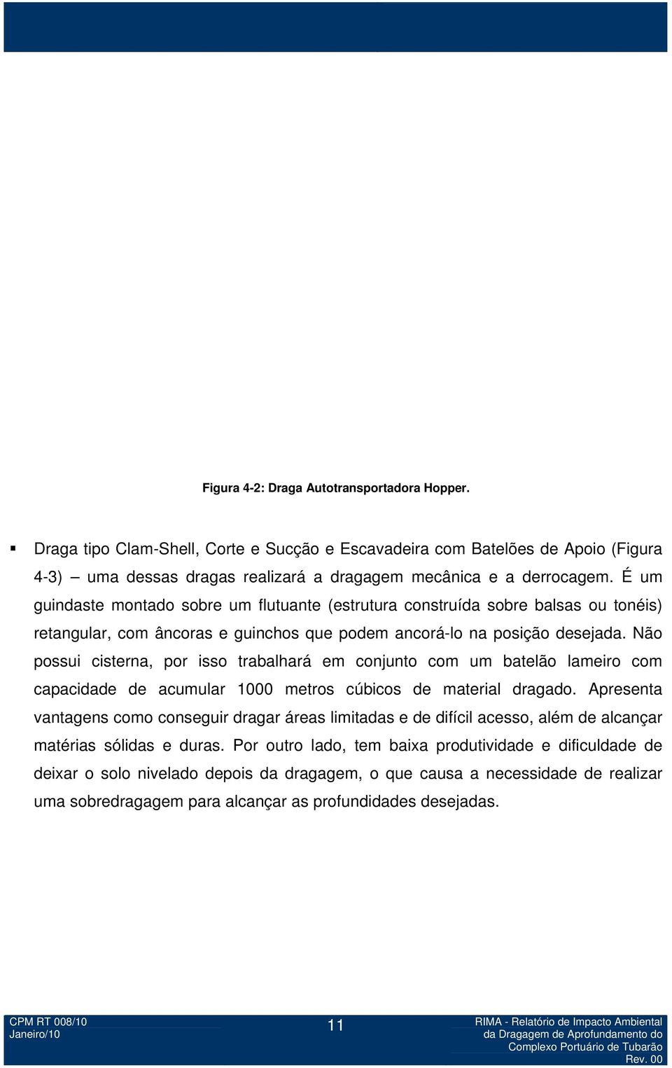 Não possui cisterna, por isso trabalhará em conjunto com um batelão lameiro com capacidade de acumular 1000 metros cúbicos de material dragado.