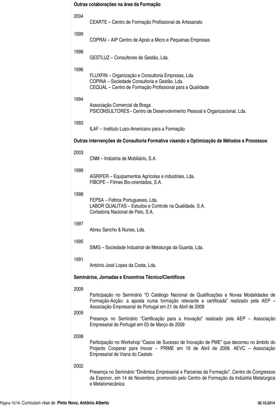 CEQUAL Centro de Formação Profissional para a Qualidade Associação Comercial de Braga PSICONSULTORES - Centro de Desenvolvimento Pessoal e Organizacional, Lda.