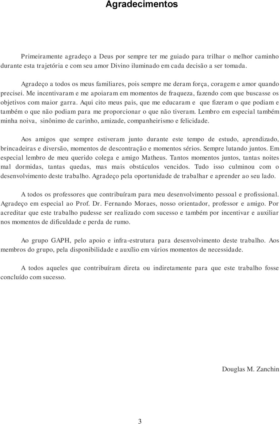 Me incentivaram e me apoiaram em momentos de fraqueza, fazendo com que buscasse os objetivos com maior garra.