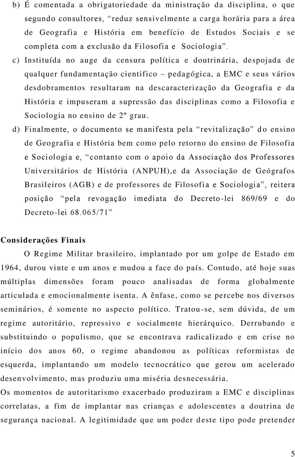 c) Instituída no auge da censura política e doutrinária, despojada de qualquer fundamentação cientifico pedagógica, a EMC e seus vários desdobramentos resultaram na descaracterização da Geografia e