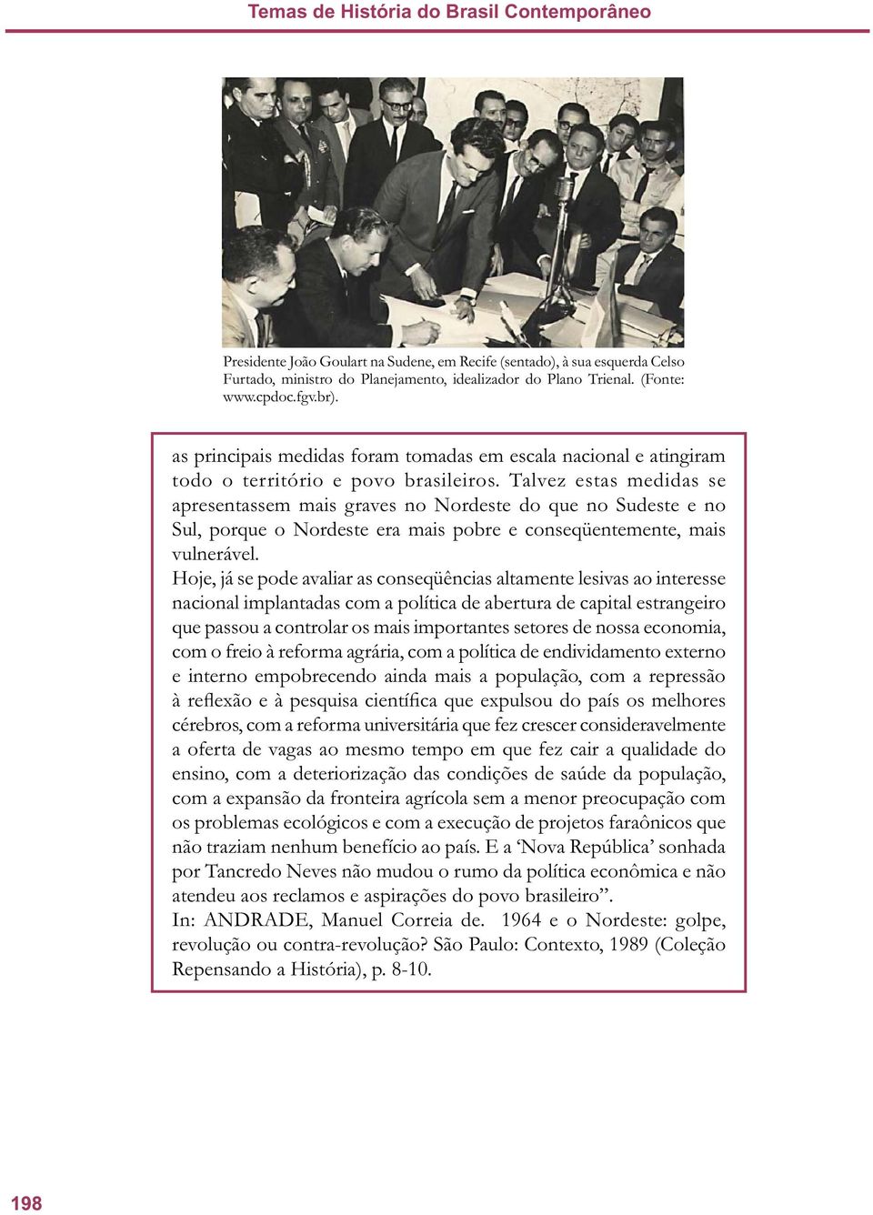 Talvez estas medidas se apresentassem mais graves no Nordeste do que no Sudeste e no Sul, porque o Nordeste era mais pobre e conseqüentemente, mais vulnerável.