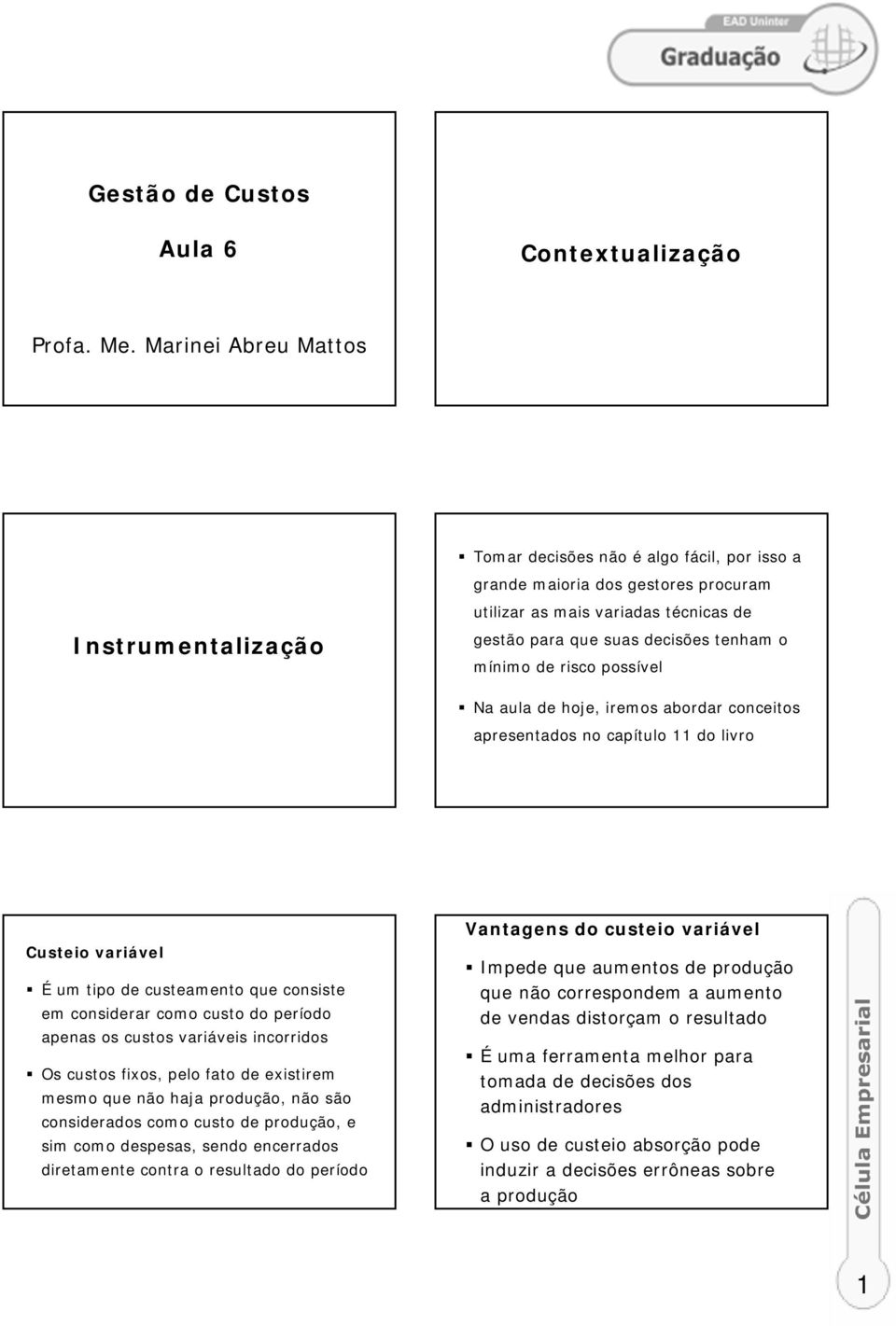 mínimo de risco possível Na aula de hoje, iremos abordar conceitos apresentados no capítulo 11 do livro Custeio variável É um tipo de custeamento que consiste em considerar como custo do período