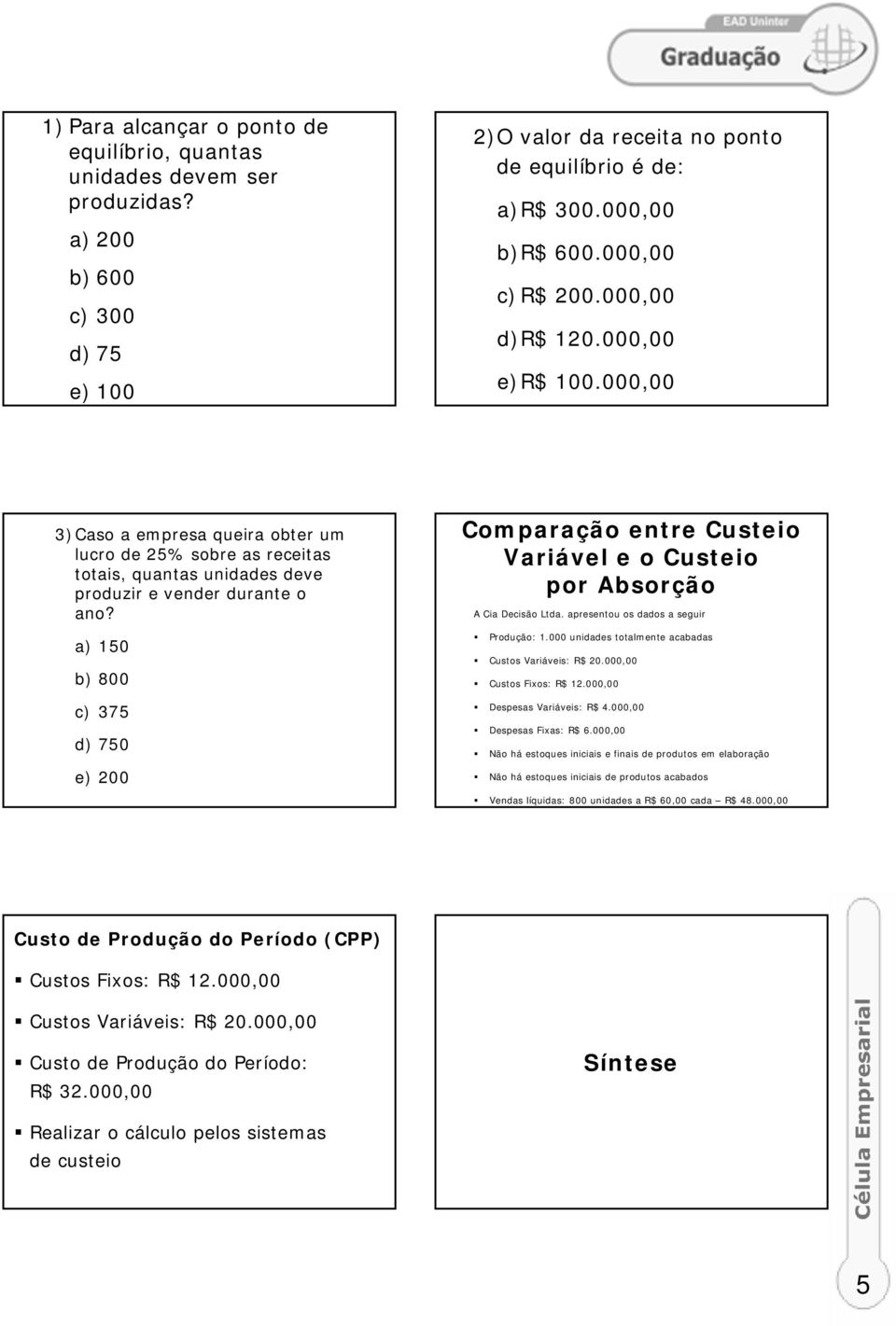 a) 150 b) 800 c) 375 d) 750 e) 200 Comparação entre Custeio Variável e o Custeio por Absorção A Cia Decisão Ltda. apresentou os dados a seguir Produção: 1.