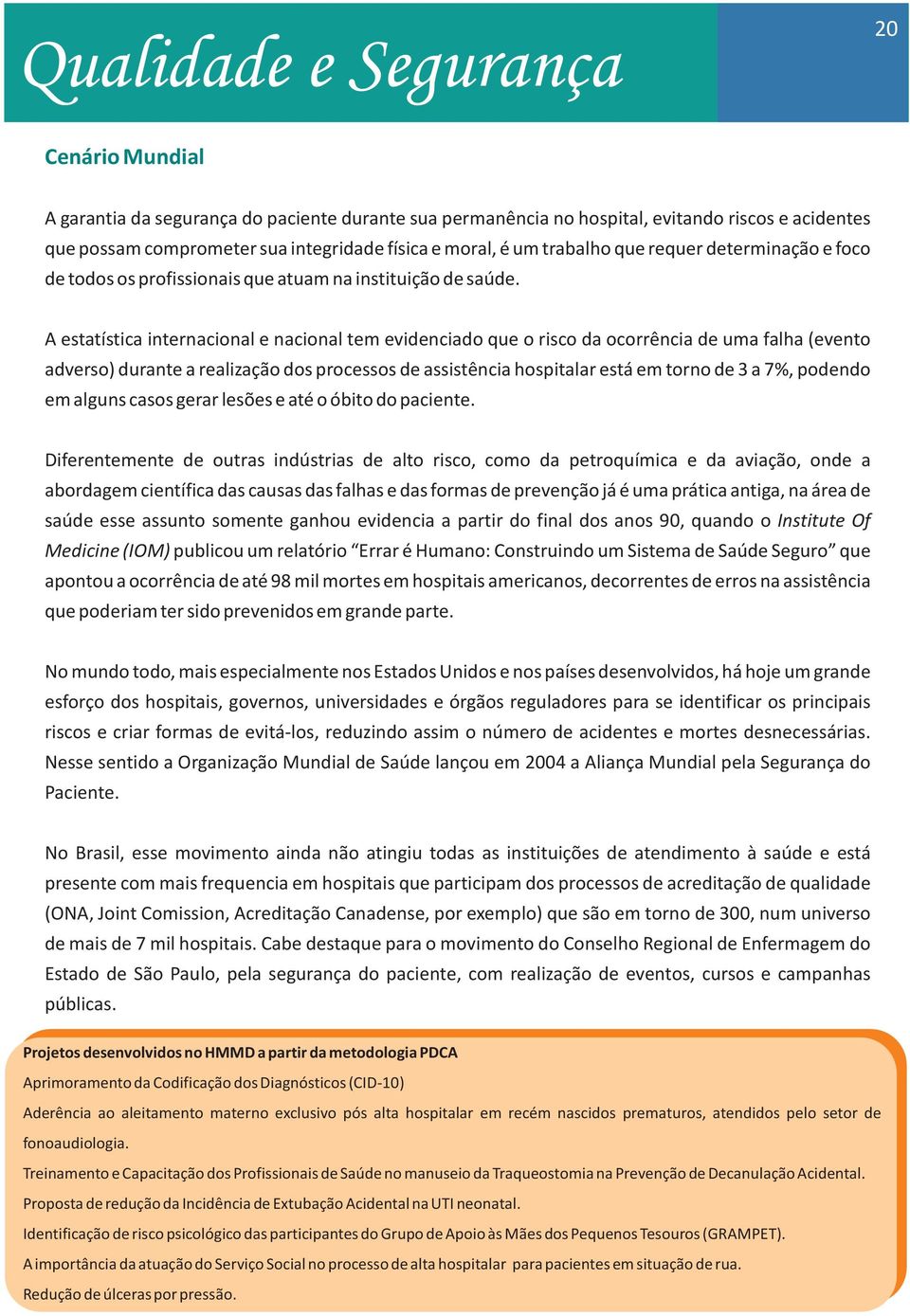 A estatística internacional e nacional tem evidenciado que o risco da ocorrência de uma falha (evento adverso) durante a realização dos processos de assistência hospitalar está em torno de 3 a 7%,