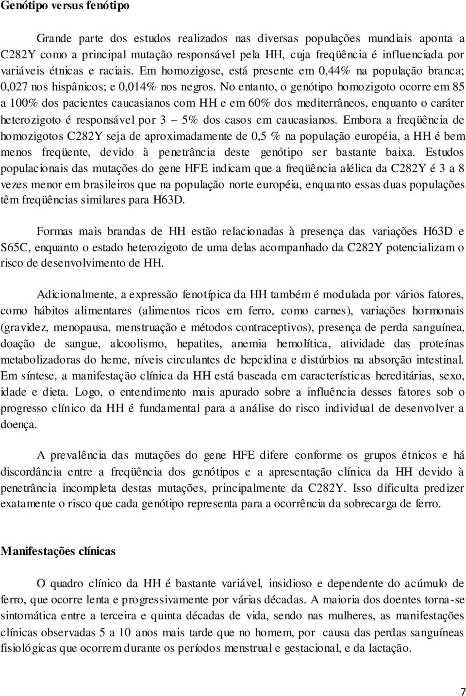 No entanto, o genótipo homozigoto ocorre em 85 a 100% dos pacientes caucasianos com HH e em 60% dos mediterrâneos, enquanto o caráter heterozigoto é responsável por 3 5% dos casos em caucasianos.