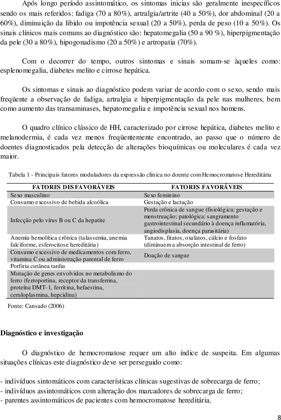 Os sinais clínicos mais comuns ao diagnóstico são: hepatomegalia (50 a 90 %), hiperpigmentação da pele (30 a 80%), hipogonadismo (20 a 50%) e artropatia (70%).