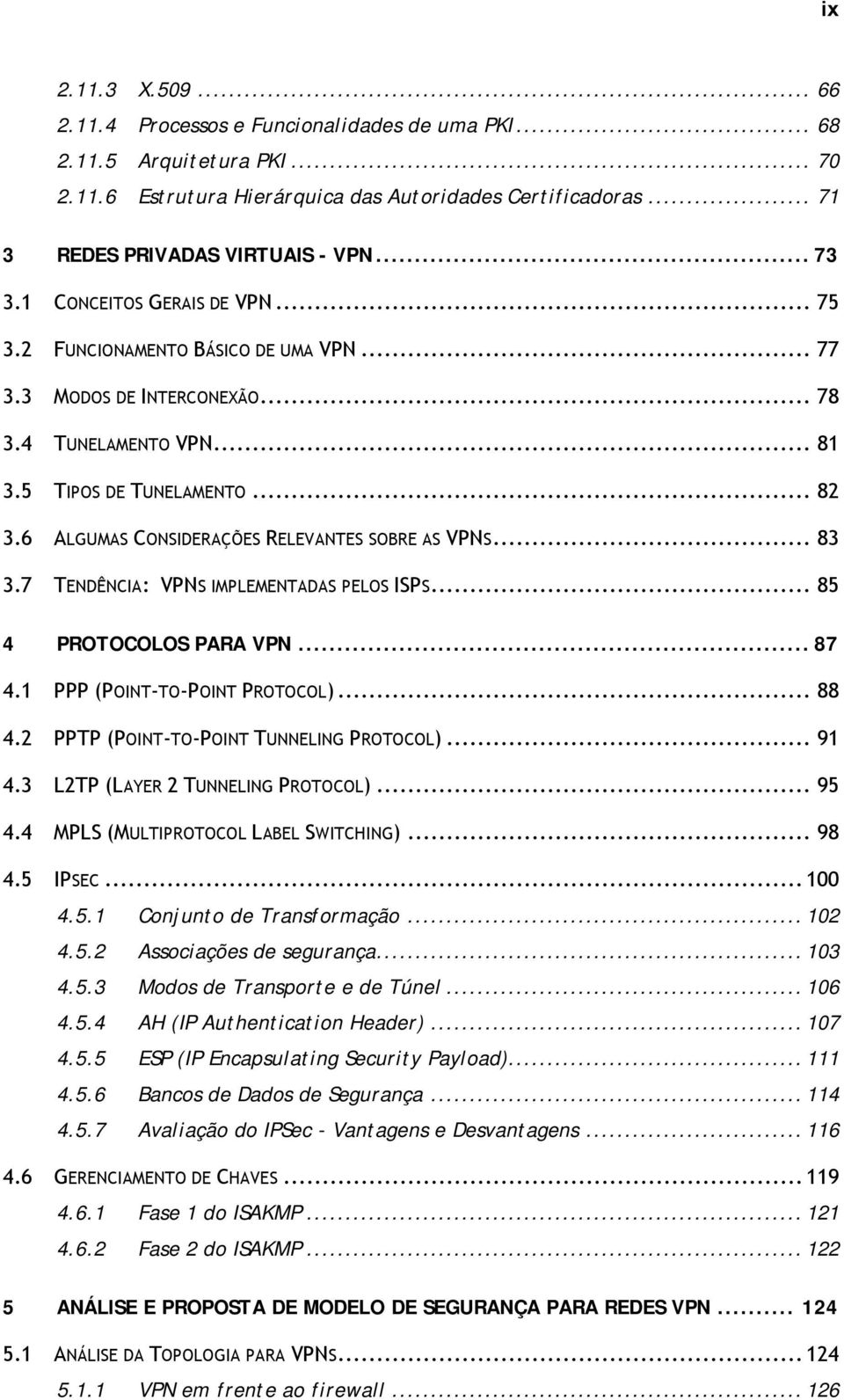 6 ALGUMAS CONSIDERAÇÕES RELEVANTES SOBRE AS VPNS... 83 3.7 TENDÊNCIA: VPNS IMPLEMENTADAS PELOS ISPS... 85 4 PROTOCOLOS PARA VPN... 87 4.1 PPP (POINT-TO-POINT PROTOCOL)... 88 4.