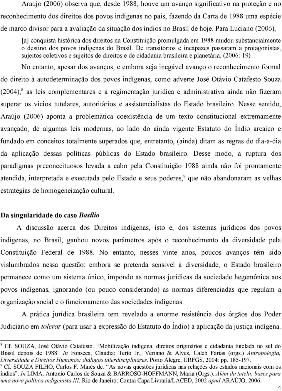 Para Luciano (2006), [a] conquista histórica dos direitos na Constituição promulgada em 1988 mudou substancialmente o destino dos povos indígenas do Brasil.