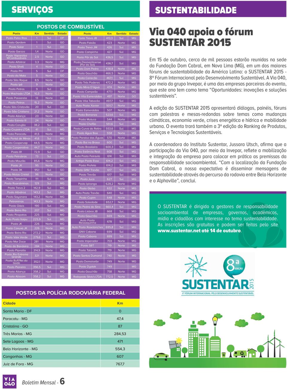 Passarela 13 Norte GO Posto Petros 15,2 Norte GO Posto São Cristovão 20 Sul GO Posto São Cristiano 21,2 Norte GO Posto Aliança 23 Norte GO Posto Estrela III 24 Norte GO Posto Corujão 38,2 Sul GO