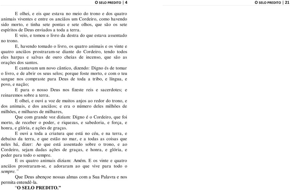 E, havendo tomado o livro, os quatro animais e os vinte e quatro anciãos prostraram-se diante do Cordeiro, tendo todos eles harpas e salvas de ouro cheias de incenso, que são as orações dos santos.