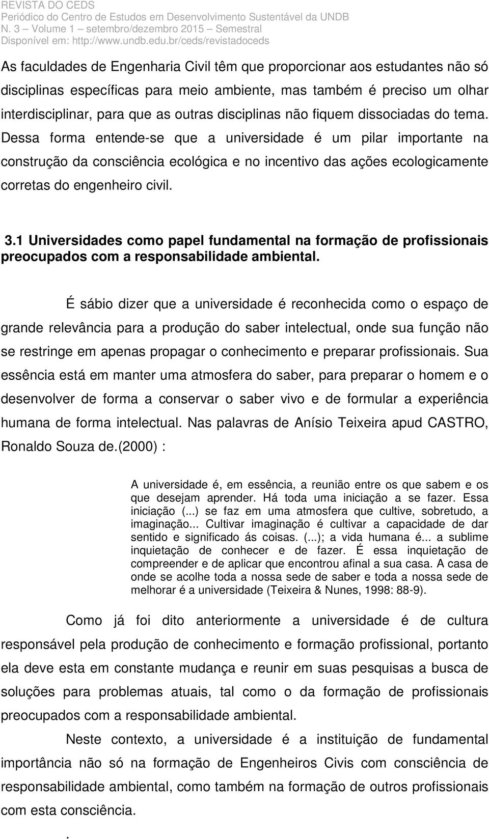 Dessa forma entende-se que a universidade é um pilar importante na construção da consciência ecológica e no incentivo das ações ecologicamente corretas do engenheiro civil. 3.