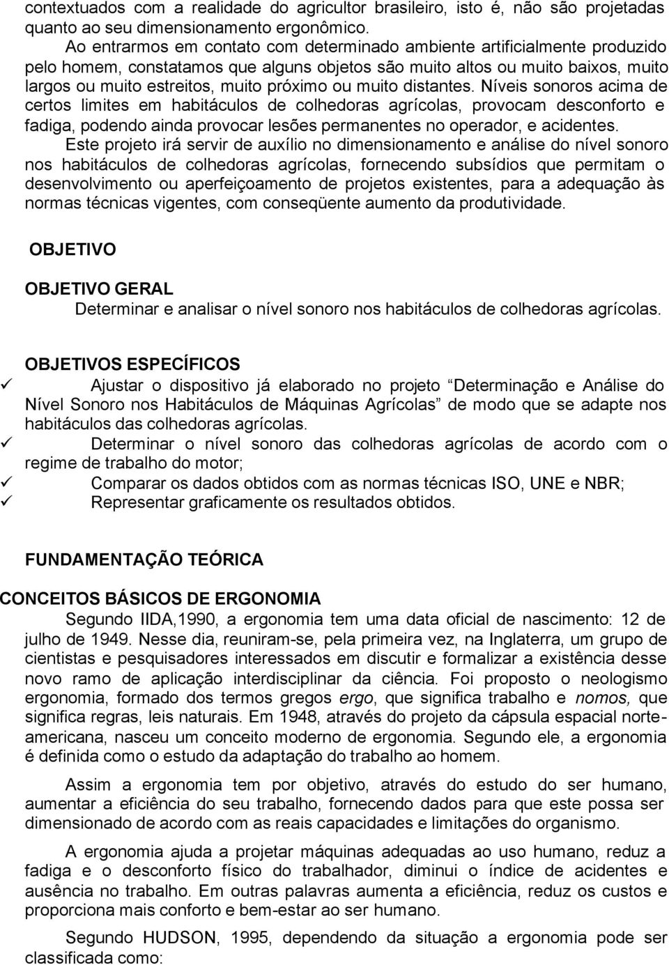 ou muito distantes. Níveis sonoros acima de certos limites em habitáculos de colhedoras agrícolas, provocam desconforto e fadiga, podendo ainda provocar lesões permanentes no operador, e acidentes.