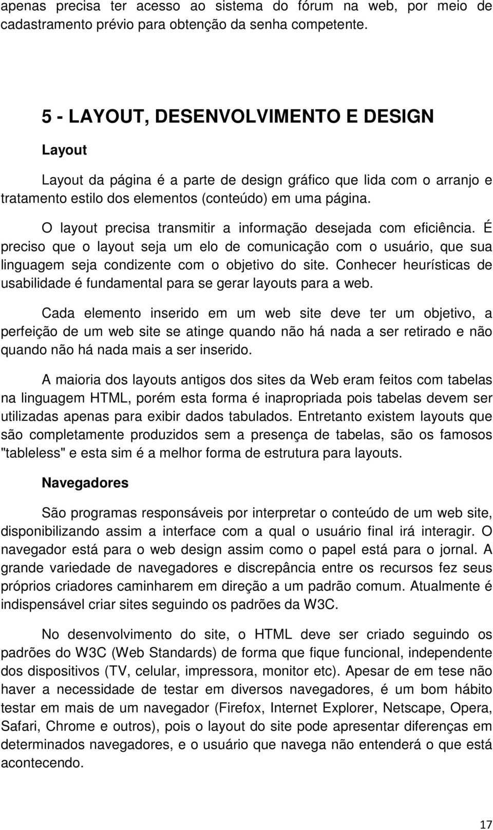 O layout precisa transmitir a informação desejada com eficiência. É preciso que o layout seja um elo de comunicação com o usuário, que sua linguagem seja condizente com o objetivo do site.