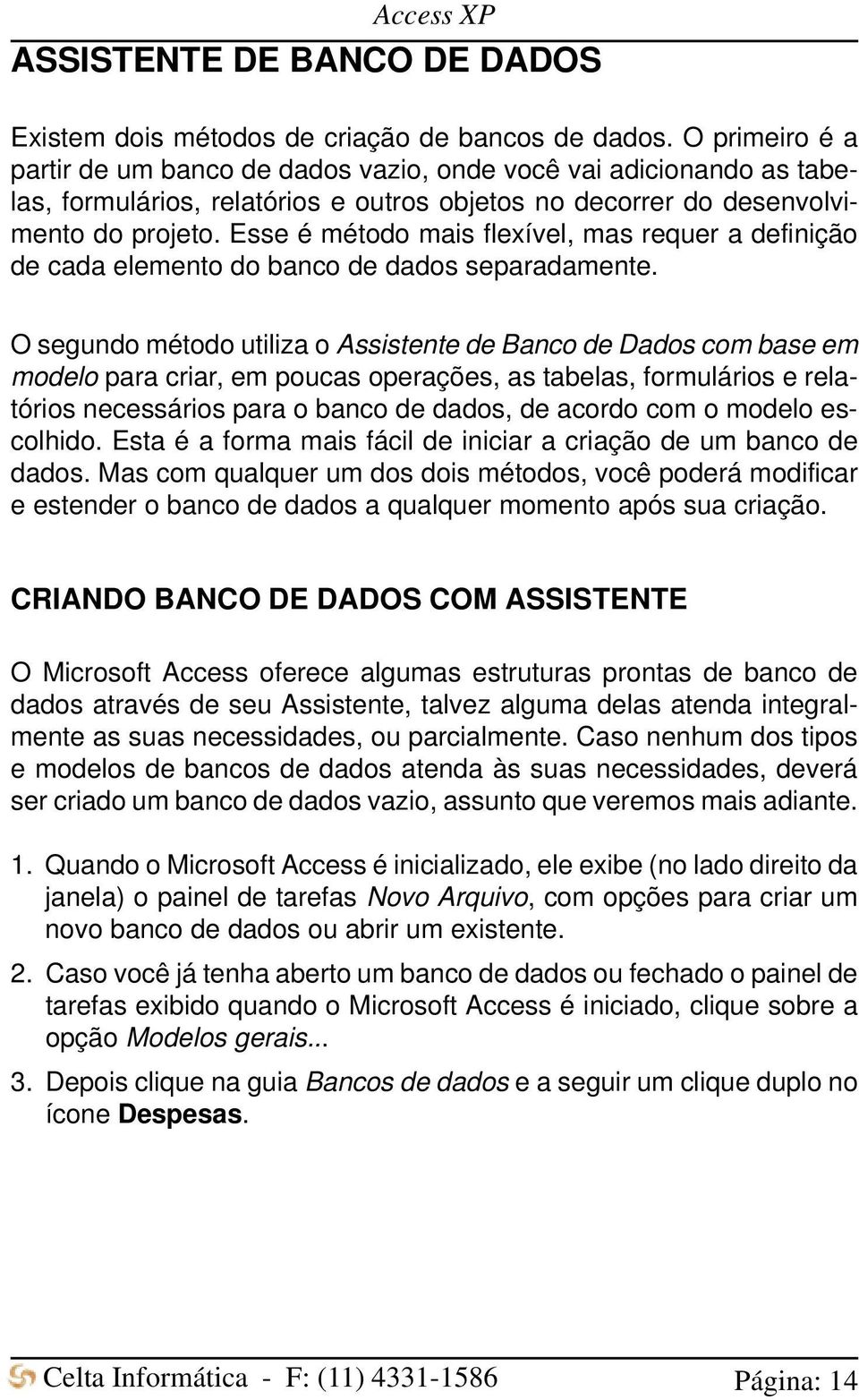 Esse é método mais flexível, mas requer a definição de cada elemento do banco de dados separadamente.