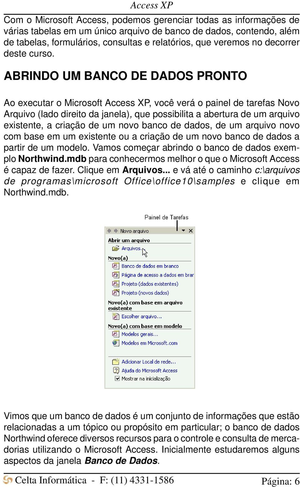 ABRINDO UM BANCO DE DADOS PRONTO Ao executar o Microsoft Access XP, você verá o painel de tarefas Novo Arquivo (lado direito da janela), que possibilita a abertura de um arquivo existente, a criação