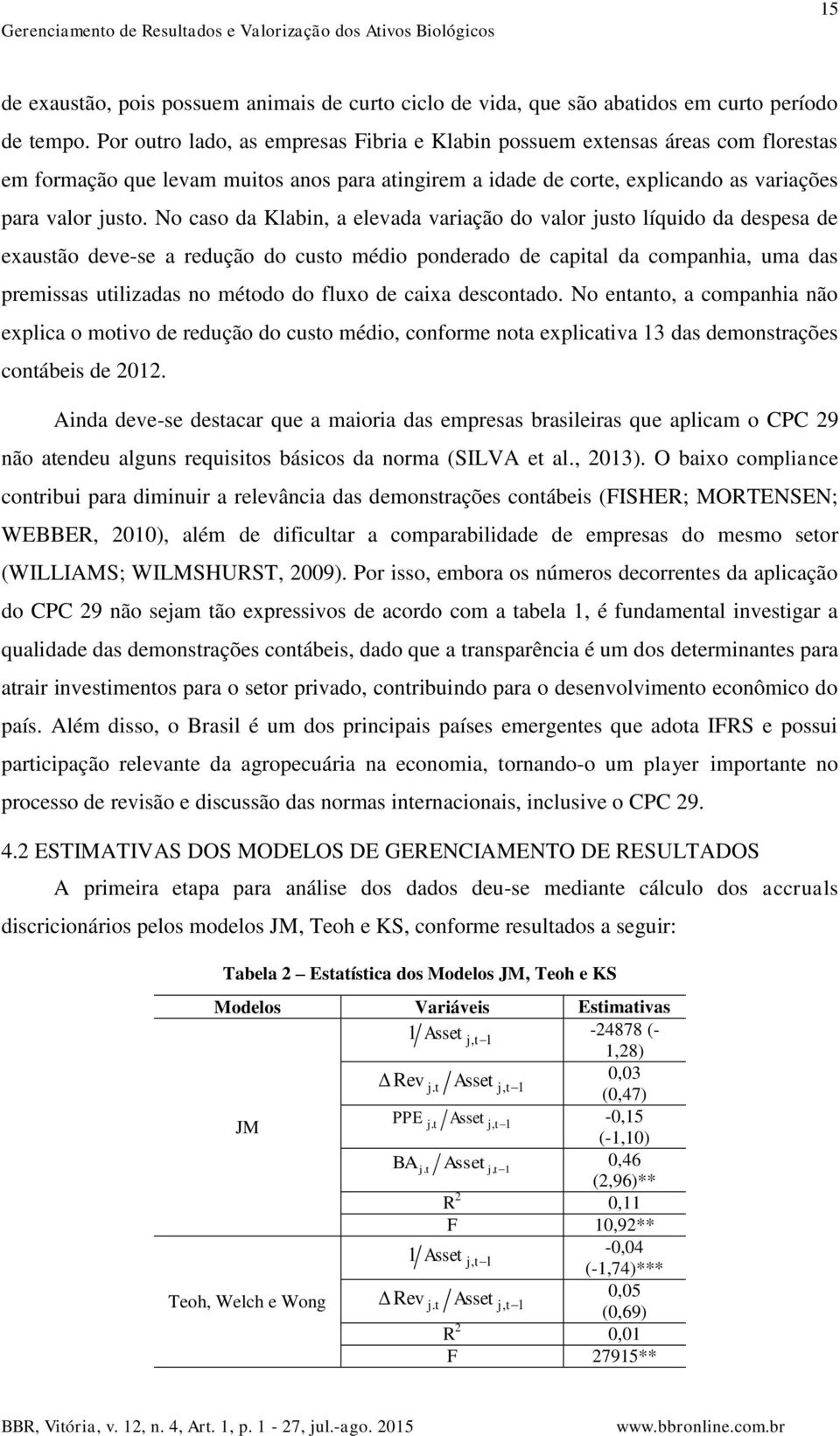 No caso da Klabin a elevada variação do valor uso líquido da despesa de exausão deve-se a redução do cuso médio ponderado de capial da companhia uma das premissas uilizadas no méodo do fluxo de caixa