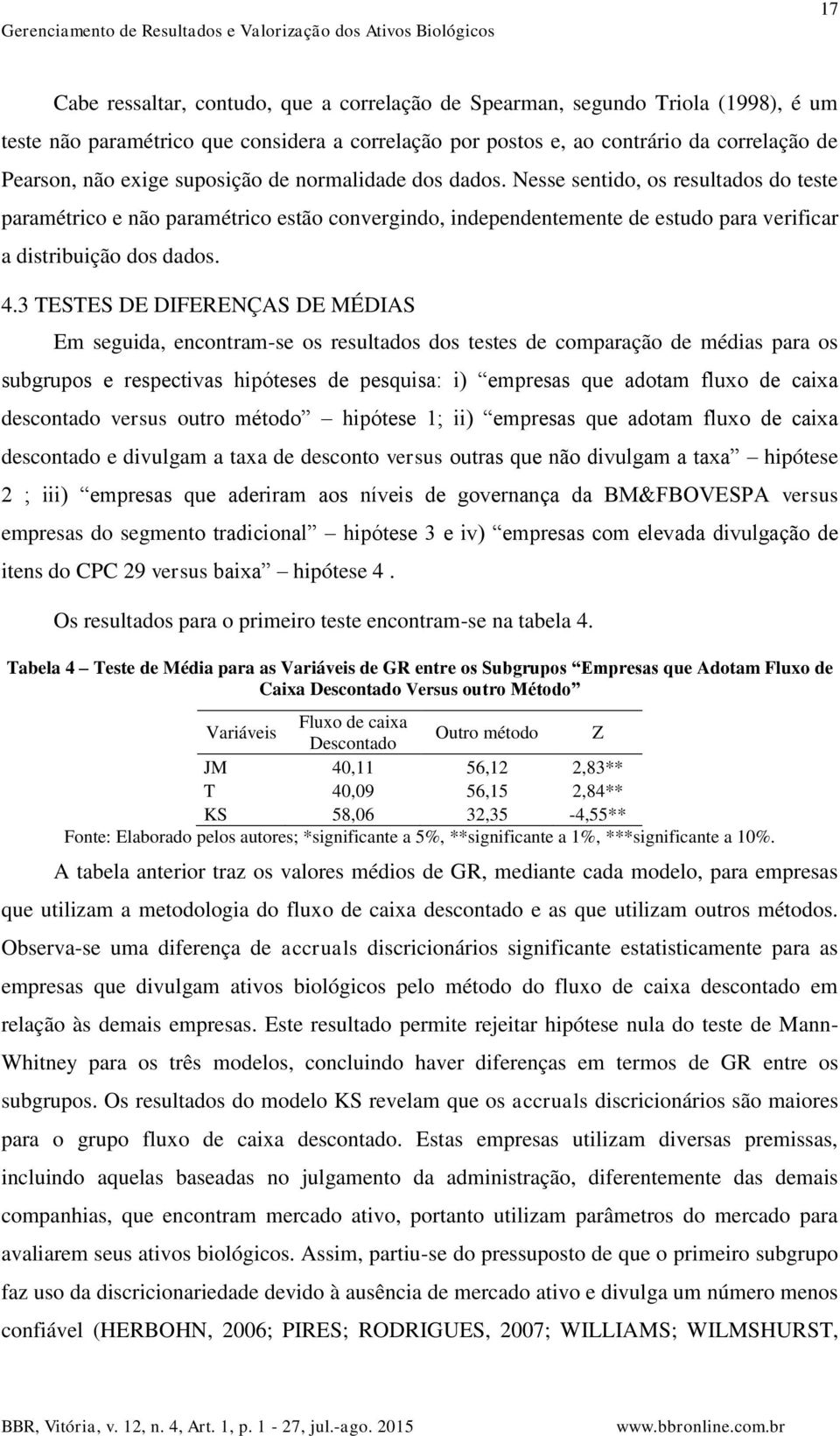 Nesse senido os resulados do ese paramérico e não paramérico esão convergindo independenemene de esudo para verificar a disribuição dos dados. 4.