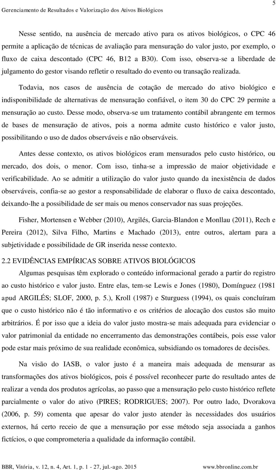 Todavia nos casos de ausência de coação de mercado do aivo biológico e indisponibilidade de alernaivas de mensuração confiável o iem 30 do CPC 29 permie a mensuração ao cuso.