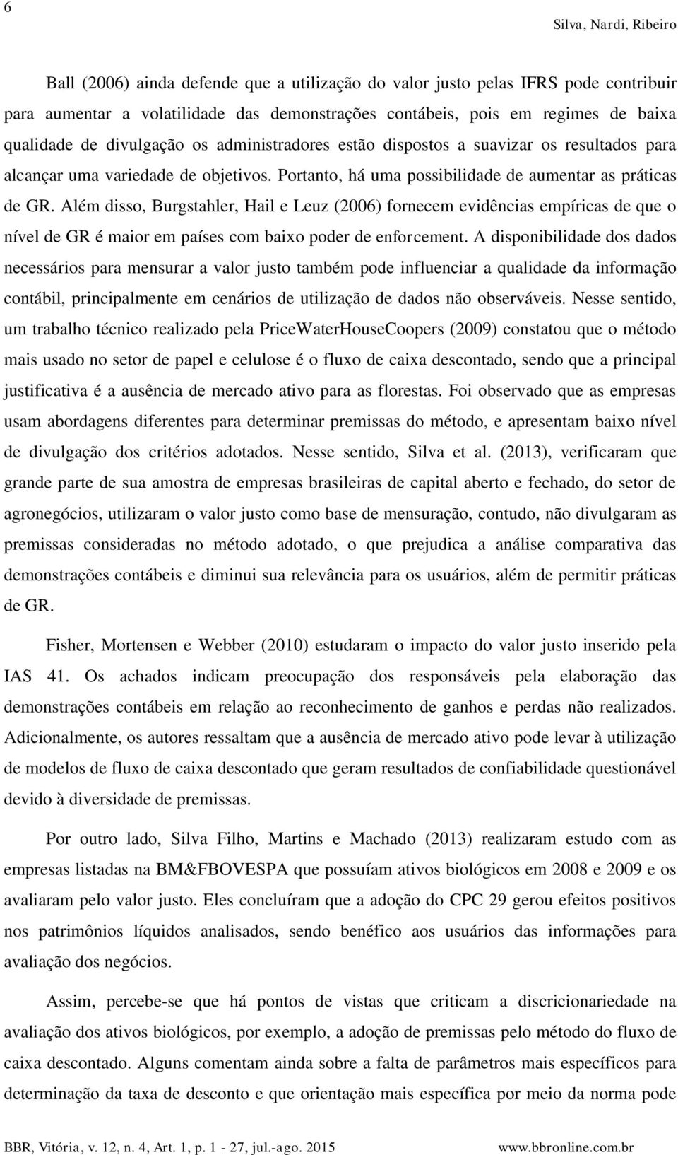 Além disso Burgsahler Hail e Leuz (2006) fornecem evidências empíricas de que o nível de GR é maior em países com baixo poder de enforcemen.