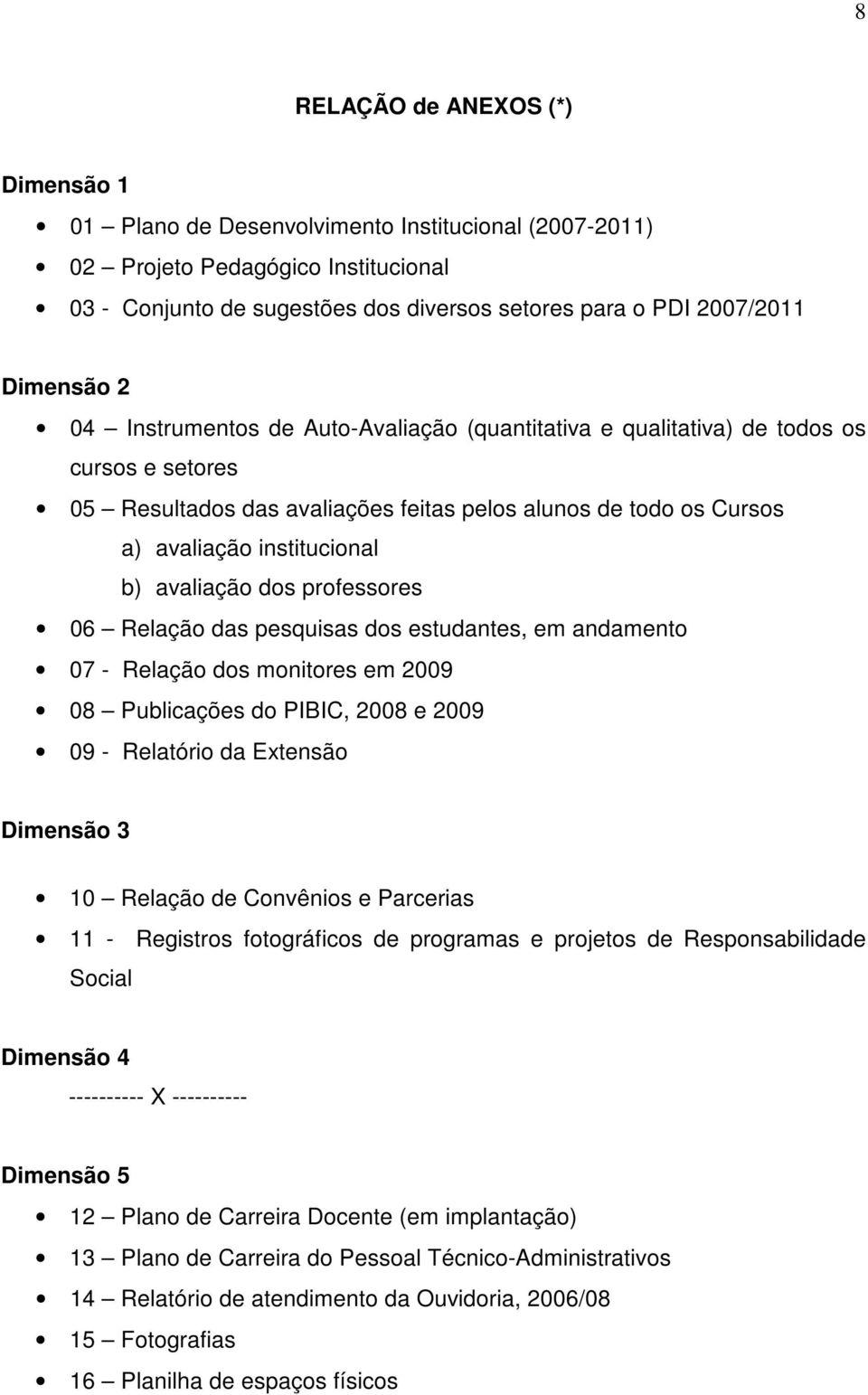 avaliação dos professores 06 Relação das pesquisas dos estudantes, em andamento 07 - Relação dos monitores em 2009 08 Publicações do PIBIC, 2008 e 2009 09 - Relatório da Extensão Dimensão 3 10