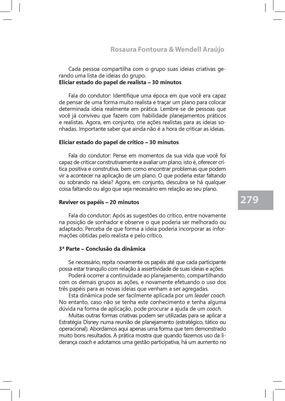 realmente em prática. Lembre-se de pessoas que você já conviveu que fazem com habilidade planejamentos práticos e realistas. Agora, em conjunto, crie ações realistas para as ideias sonhadas.